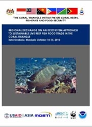 Report: CTI-CFF Regional Exchange on an Ecosystem Approach to Sustainable Live Reef Fish Food Trade in the Coral Triangle, Kota Kinabalu, Malaysia, October 2010
Report: CTI-CFF Regional Exchange on an Ecosystem Approach to Sustainable Live Reef Fish Food Trade in the Coral Triangle, Kota Kinabalu, Malaysia, October 2010